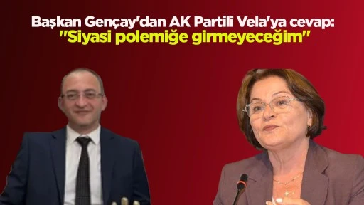 Başkan Gençay'dan AK Partili Vela'ya cevap: "Siyasi polemiğe girmeyeceğim"
