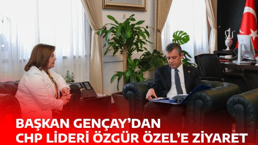 BAŞKAN GEN&Ccedil;AY&rsquo;DAN CHP LİDERİ &Ouml;ZG&Uuml;R &Ouml;ZEL&rsquo;E ZİYARET 