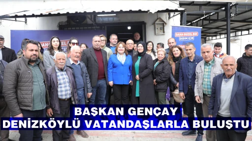 BAŞKAN GEN&Ccedil;AY, DENİZK&Ouml;YL&Uuml; VATANDAŞLARLA BULUŞTU