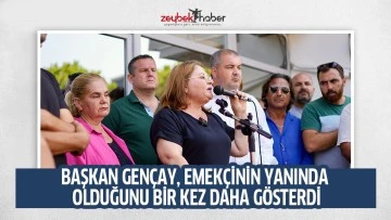 BAŞKAN GEN&Ccedil;AY, EMEK&Ccedil;İNİN YANINDA OLDUĞUNU BİR KEZ DAHA G&Ouml;STERDİ