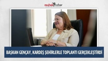 BAŞKAN GEN&Ccedil;AY, KARDEŞ ŞEHİRLERLE TOPLANTI GER&Ccedil;EKLEŞTİRDİ