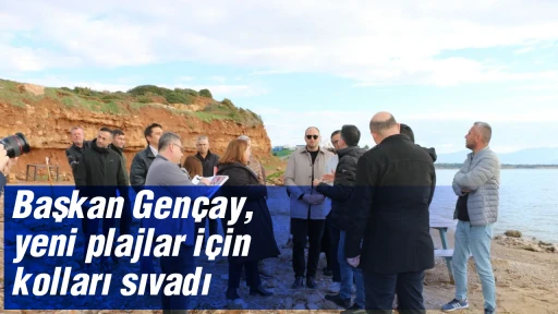 Başkan Gen&ccedil;ay, yeni plajlar i&ccedil;in kolları sıvadı