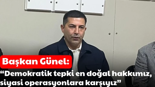Başkan G&uuml;nel: &ldquo;Demokratik tepki en doğal hakkımız, siyasi operasyonlara karşıyız&rdquo;