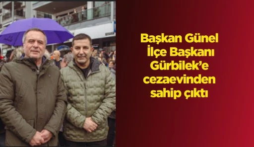 Başkan Günel İlçe Başkanı Gürbilek’e cezaevinden sahip çıktı