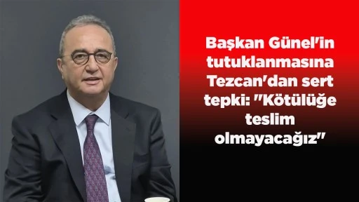 Başkan G&uuml;nel'in tutuklanmasına Tezcan'dan sert tepki: "K&ouml;t&uuml;l&uuml;ğe teslim olmayacağız"