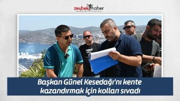 Başkan G&uuml;nel Kesedağı&rsquo;nı kente kazandırmak i&ccedil;in kolları sıvadı