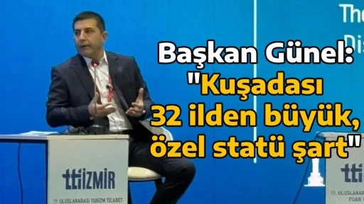 Başkan G&uuml;nel: Kuşadası 32 ilden b&uuml;y&uuml;k, &ouml;zel stat&uuml; şart