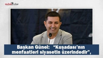 BAŞKAN G&Uuml;NEL:   &ldquo;KUŞADASI&rsquo;NIN MENFAATLERİ SİYASETİN &Uuml;ZERİNDEDİR&rdquo;