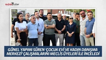 BAŞKAN G&Uuml;NEL YAPIMI S&Uuml;REN &lsquo;&Ccedil;OCUK EVİ VE KADIN DANIŞMA MERKEZİ&rsquo; &Ccedil;ALIŞMALARINI MECLİS &Uuml;YELERİ İLE İNCELEDİ