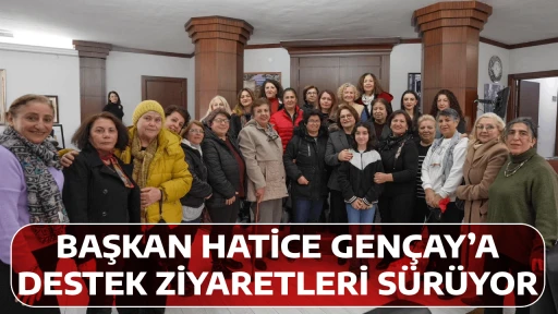 BAŞKAN HATİCE GEN&Ccedil;AY&rsquo;A DESTEK ZİYARETLERİ S&Uuml;R&Uuml;YOR