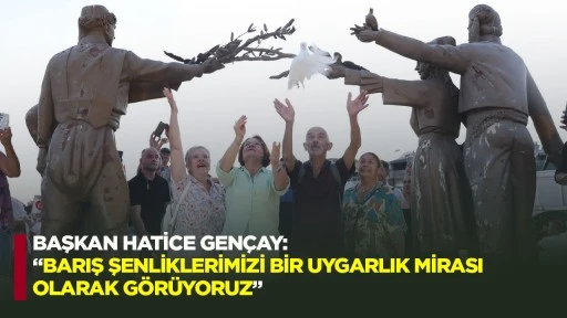 Başkan Hatice Gençay: “Barış Şenliklerimizi Bir Uygarlık Mirası Olarak Görüyoruz”