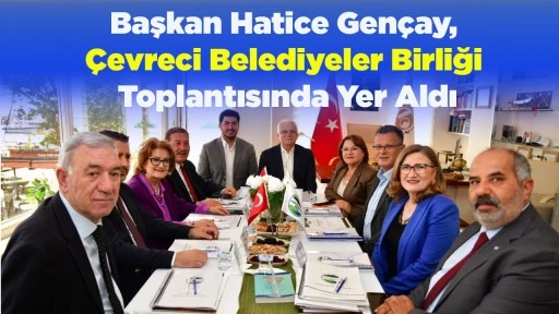 Başkan Hatice Gen&ccedil;ay, &Ccedil;evreci Belediyeler Birliği Toplantısında Yer Aldı