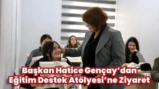 Başkan Hatice Gen&ccedil;ay&rsquo;dan Eğitim Destek At&ouml;lyesi&rsquo;ne Ziyaret