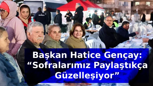 Başkan Hatice Gen&ccedil;ay: &ldquo;Sofralarımız Paylaştık&ccedil;a G&uuml;zelleşiyor&rdquo;