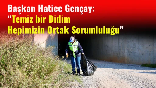 Başkan Hatice Gen&ccedil;ay: &ldquo;Temiz bir Didim Hepimizin Ortak Sorumluluğu&rdquo;