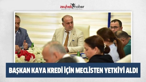 Başkan Kaya kredi i&ccedil;in meclisten yetkiyi aldı