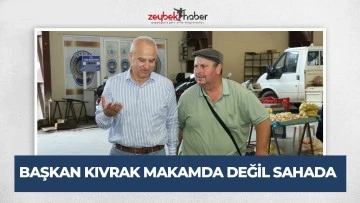 BAŞKAN KIVRAK MAKAMDA DEĞİL SAHADA