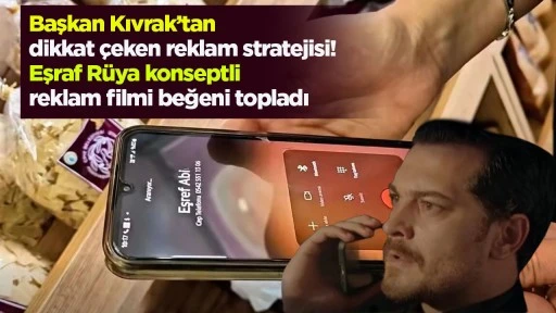 Başkan Kıvrak’tan dikkat çeken reklam stratejisi! Eşraf Rüya konseptli reklam filmi beğeni topladı