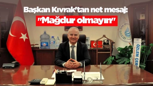 Başkan Kıvrak'tan net mesaj: "Mağdur olmayın"