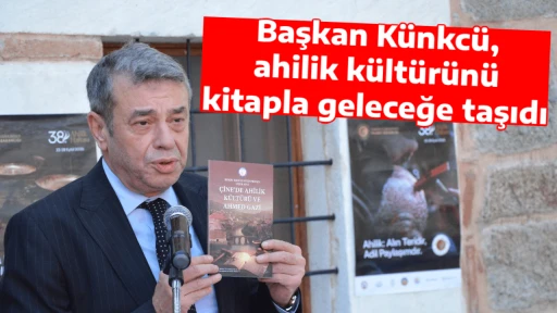 Başkan K&uuml;nkc&uuml;, ahilik k&uuml;lt&uuml;r&uuml;n&uuml; kitapla geleceğe taşıdı