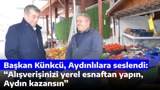 Başkan K&uuml;nkc&uuml;, Aydınlılara seslendi: &ldquo;Alışverişinizi yerel esnaftan yapın, Aydın kazansın&rdquo; 
