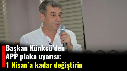 Başkan K&uuml;nkc&uuml;&rsquo;den APP plaka uyarısı: 1 Nisan&rsquo;a kadar değiştirin
