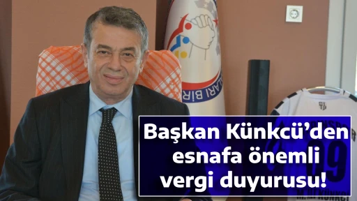 Başkan K&uuml;nkc&uuml;&rsquo;den esnafa &ouml;nemli vergi duyurusu! 