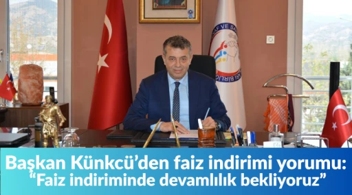 Başkan Künkcü’den faiz indirimi yorumu: “Faiz indiriminde devamlılık bekliyoruz”