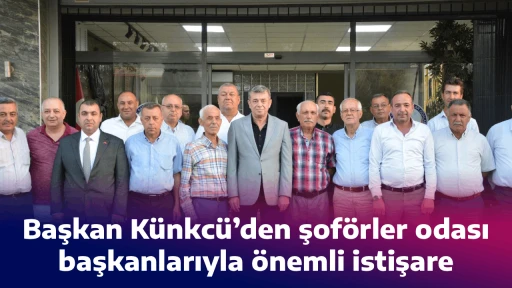 Başkan K&uuml;nkc&uuml;&rsquo;den şof&ouml;rler odası başkanlarıyla &ouml;nemli istişare