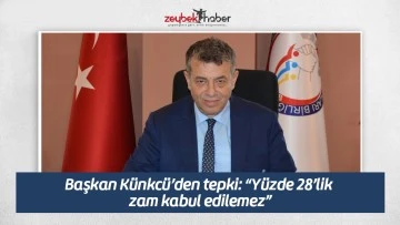 Başkan K&uuml;nkc&uuml;&rsquo;den tepki: &ldquo;Y&uuml;zde 28&rsquo;lik zam kabul edilemez&rdquo;