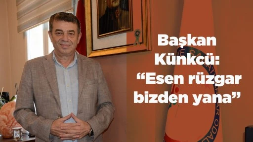 Başkan K&uuml;nkc&uuml;: &ldquo;Esen r&uuml;zgar bizden yana&rdquo;