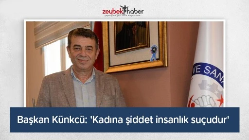Başkan K&uuml;nkc&uuml;: 'Kadına şiddet insanlık su&ccedil;udur'