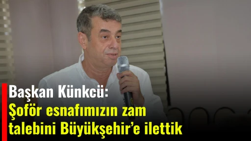 Başkan K&uuml;nkc&uuml;: Şof&ouml;r esnafımızın zam talebini B&uuml;y&uuml;kşehir&rsquo;e ilettik