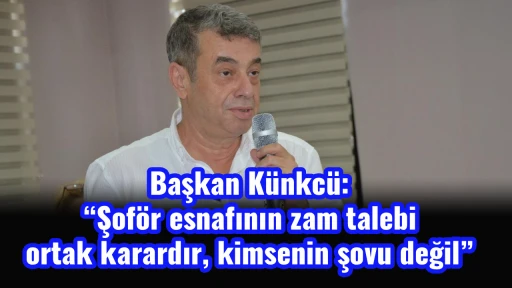 Başkan K&uuml;nkc&uuml;: &ldquo;Şof&ouml;r esnafının zam talebi ortak karardır, kimsenin şovu değil&rdquo;