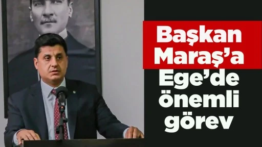 Başkan Maraş&rsquo;a Ege&rsquo;de &ouml;nemli g&ouml;rev