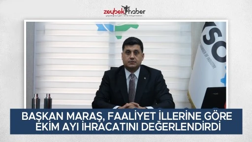 BAŞKAN MARAŞ, FAALİYET İLLERİNE G&Ouml;RE EKİM AYI İHRACATINI DEĞERLENDİRDİ