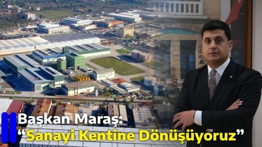 Başkan Maraş: &ldquo;Sanayi Kentine D&ouml;n&uuml;ş&uuml;yoruz&rdquo;