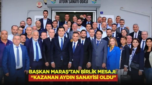 Başkan Maraş&rsquo;tan birlik mesajı: &ldquo;Kazanan Aydın sanayisi oldu&rdquo;