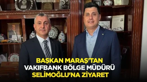 Başkan Maraş'tan VakıfBank B&ouml;lge M&uuml;d&uuml;r&uuml; Selimoğlu'na ziyaret