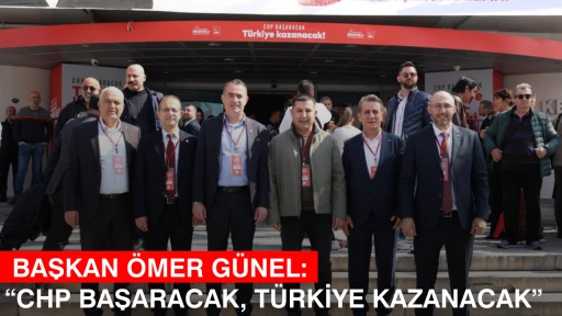  BAŞKAN &Ouml;MER G&Uuml;NEL: &ldquo;CHP BAŞARACAK, T&Uuml;RKİYE KAZANACAK&rdquo;