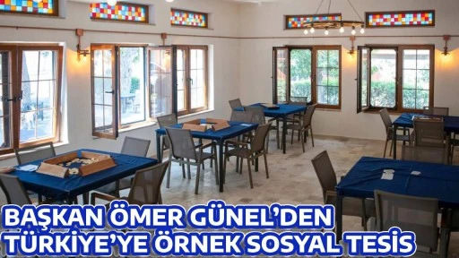 BAŞKAN &Ouml;MER G&Uuml;NEL&rsquo;DEN T&Uuml;RKİYE&rsquo;YE &Ouml;RNEK SOSYAL TESİS