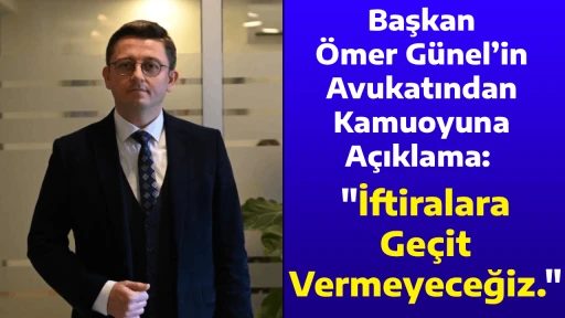 Başkan &Ouml;mer G&uuml;nel&rsquo;in Avukatından Kamuoyuna A&ccedil;ıklama: "İftiralara Ge&ccedil;it Vermeyeceğiz."
