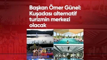 Başkan &Ouml;mer G&uuml;nel: Kuşadası alternatif turizmin merkezi olacak