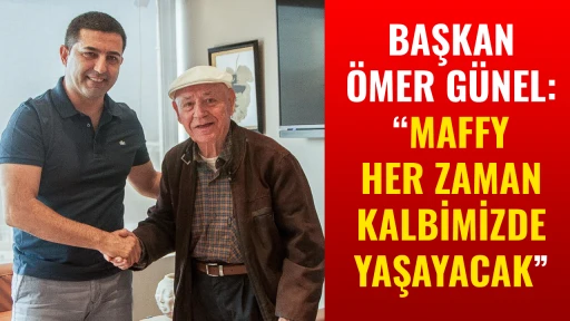 BAŞKAN &Ouml;MER G&Uuml;NEL: &ldquo;MAFFY HER ZAMAN KALBİMİZDE YAŞAYACAK&rdquo;