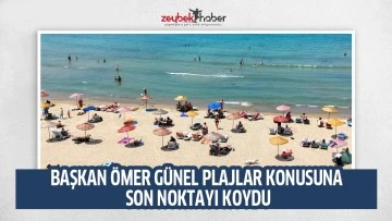 BAŞKAN &Ouml;MER G&Uuml;NEL PLAJLAR KONUSUNA SON NOKTAYI KOYDU