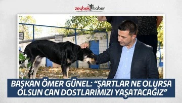BAŞKAN &Ouml;MER G&Uuml;NEL: &ldquo;ŞARTLAR NE OLURSA OLSUN CAN DOSTLARIMIZI YAŞATACAĞIZ&rdquo;