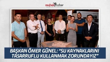 BAŞKAN &Ouml;MER G&Uuml;NEL: &ldquo;SU KAYNAKLARINI TASARRUFLU KULLANMAK ZORUNDAYIZ&rdquo;