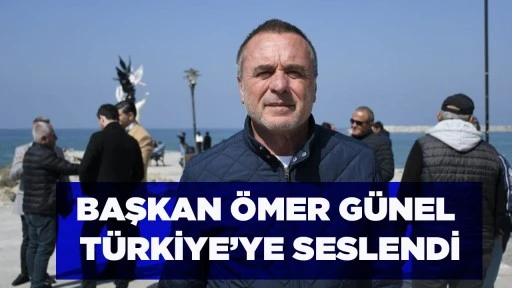 BAŞKAN &Ouml;MER G&Uuml;NEL T&Uuml;RKİYE&rsquo;YE SESLENDİ