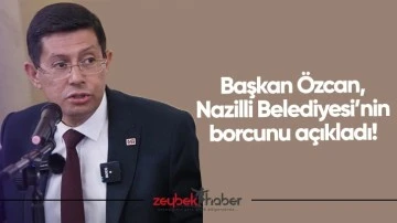 Başkan Özcan, Nazilli Belediyesi’nin borcunu açıkladı!