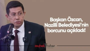 Başkan &Ouml;zcan, Nazilli Belediyesi&rsquo;nin borcunu a&ccedil;ıkladı!